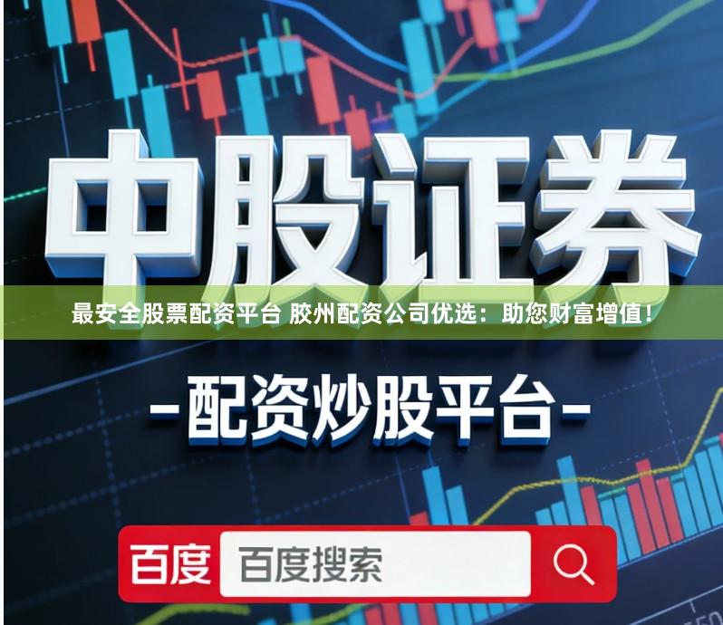 最安全股票配资平台 胶州配资公司优选：助您财富增值！