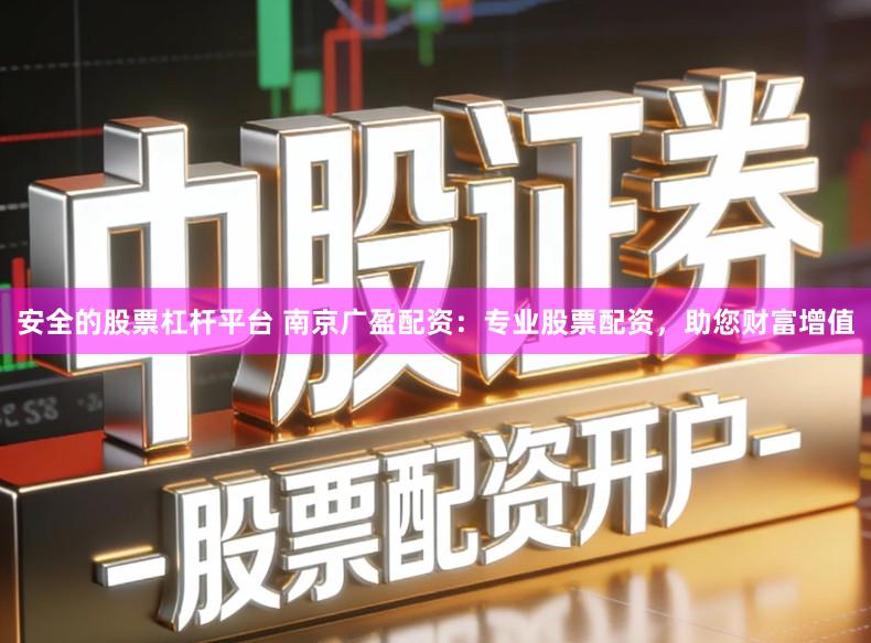 安全的股票杠杆平台 南京广盈配资：专业股票配资，助您财富增值