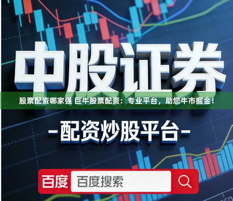 股票配资哪家强 巨牛股票配资:专业平台,助您牛市掘金!