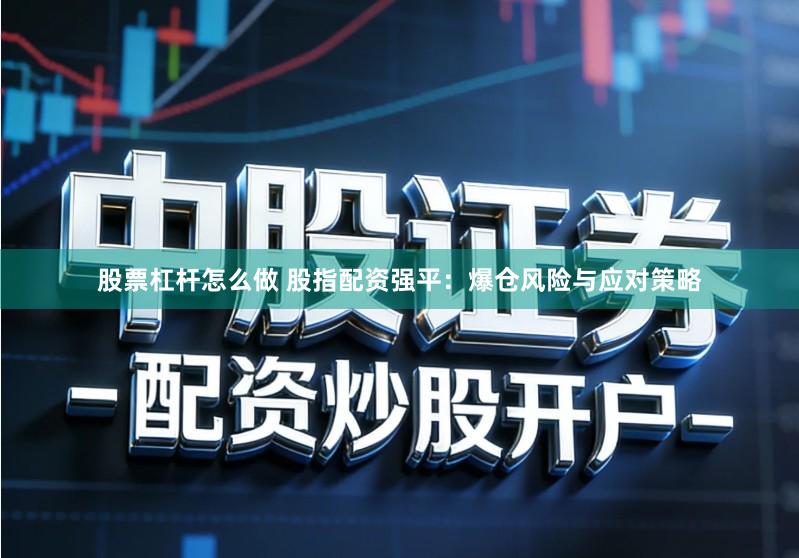 股票杠杆怎么做 股指配资强平：爆仓风险与应对策略