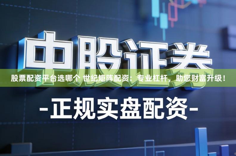 股票配资平台选哪个 世纪矩阵配资：专业杠杆，助您财富升级！