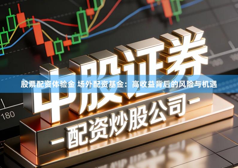 股票配资体验金 场外配资基金：高收益背后的风险与机遇
