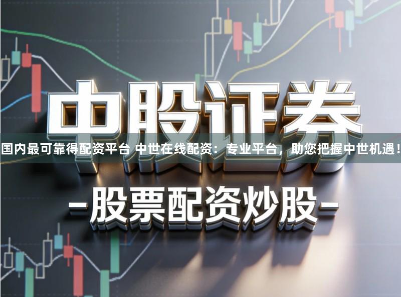 国内最可靠得配资平台 中世在线配资：专业平台，助您把握中世机遇！