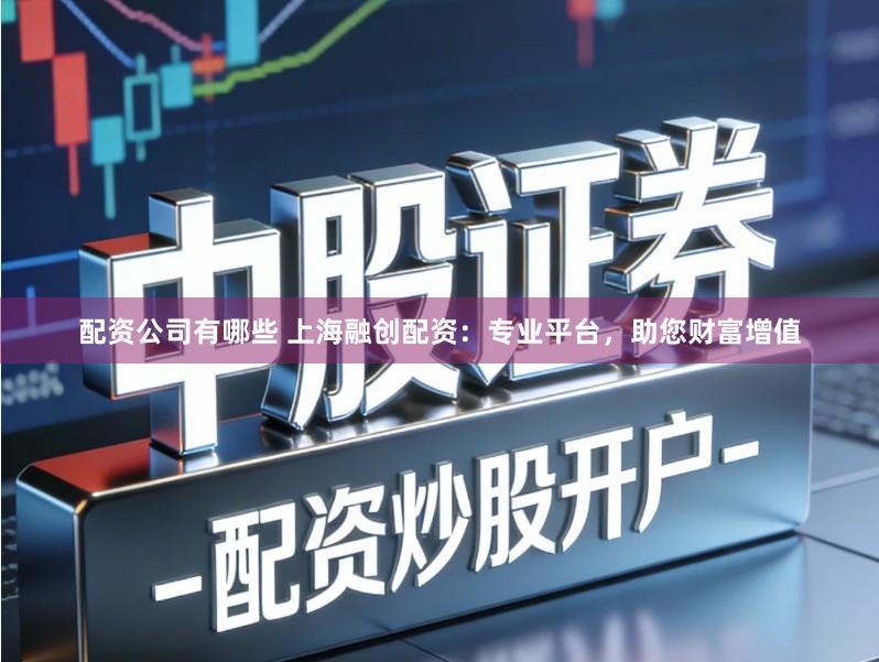 配资公司有哪些 上海融创配资：专业平台，助您财富增值