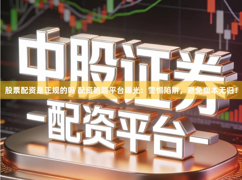股票配资是正规的吗 配资跑路平台曝光：警惕陷阱，避免血本无归！