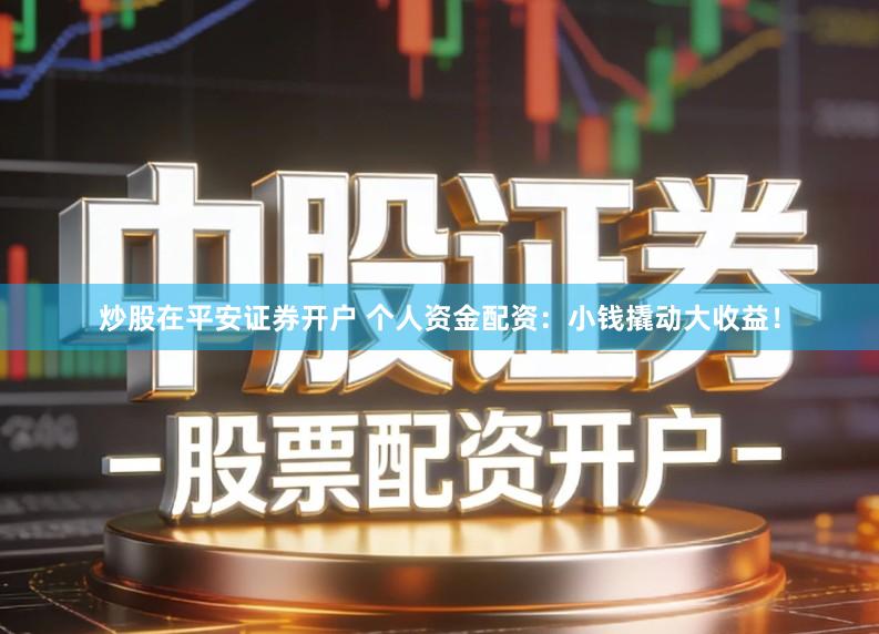 炒股在平安证券开户 个人资金配资:小钱撬动大收益!