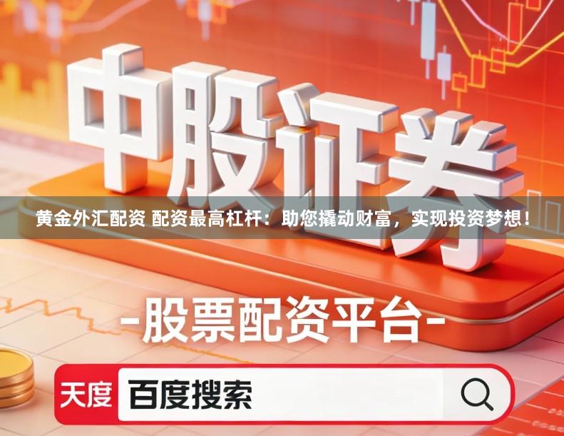 黄金外汇配资 配资最高杠杆：助您撬动财富，实现投资梦想！