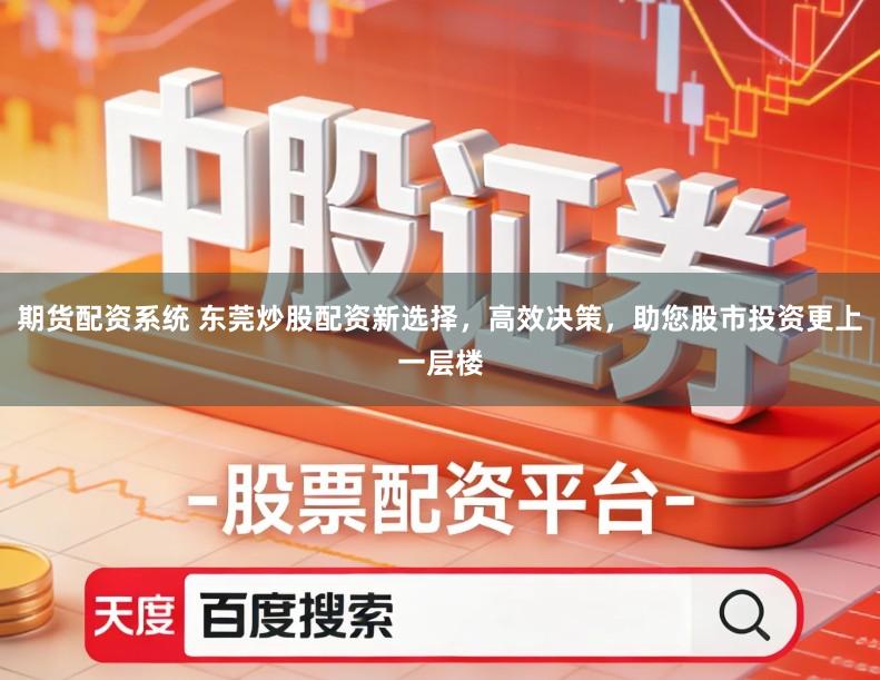 期货配资系统 东莞炒股配资新选择，高效决策，助您股市投资更上一层楼