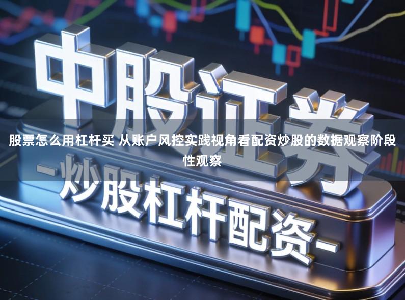 股票怎么用杠杆买 从账户风控实践视角看配资炒股的数据观察阶段性观察