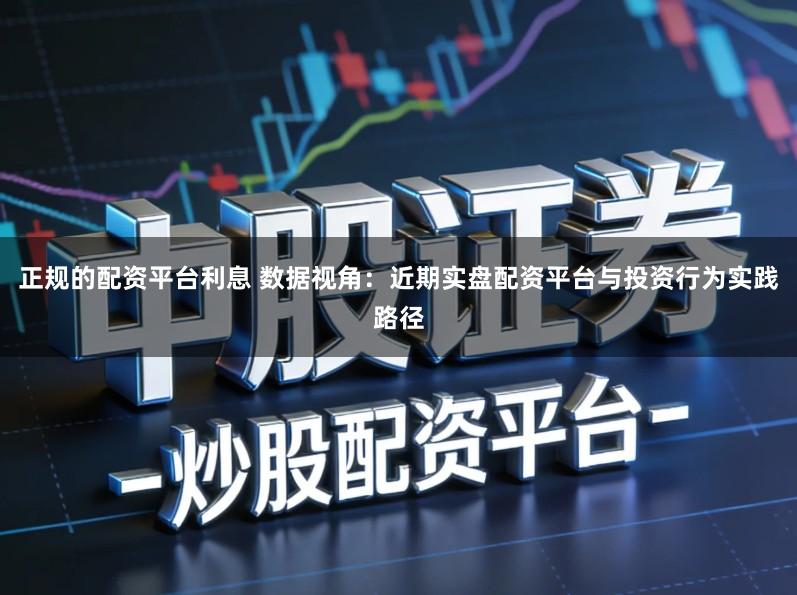 正规的配资平台利息 数据视角：近期实盘配资平台与投资行为实践路径