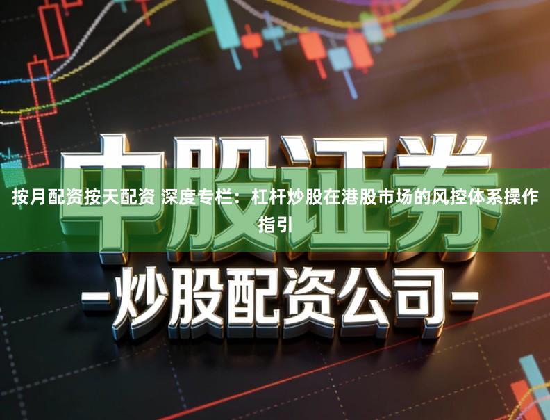 按月配资按天配资 深度专栏:杠杆炒股在港股市场的风控体系操作指引