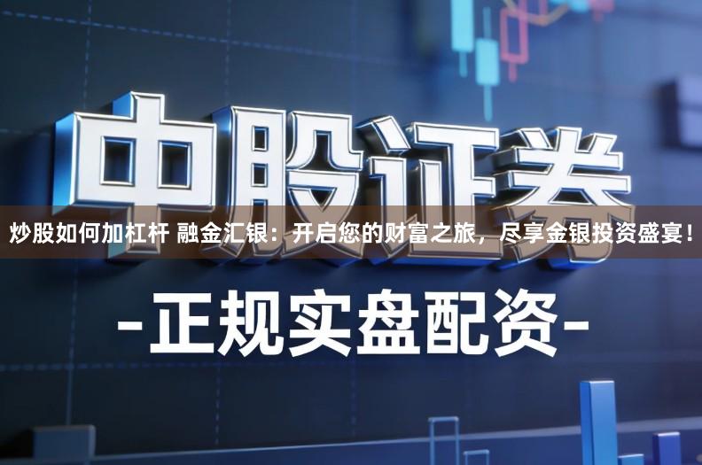 炒股如何加杠杆 融金汇银:开启您的财富之旅,尽享金银投资盛宴!