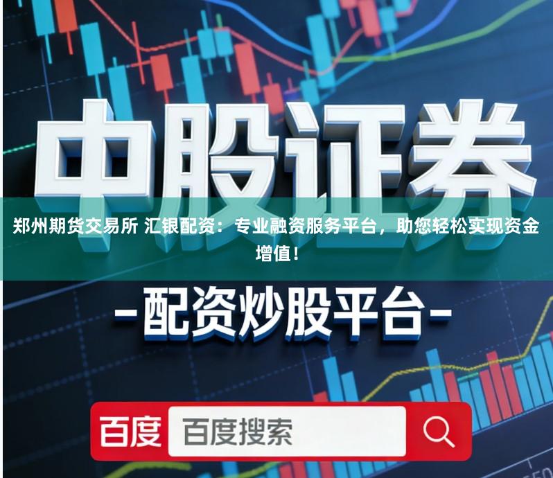 郑州期货交易所 汇银配资:专业融资服务平台,助您轻松实现资金增值!