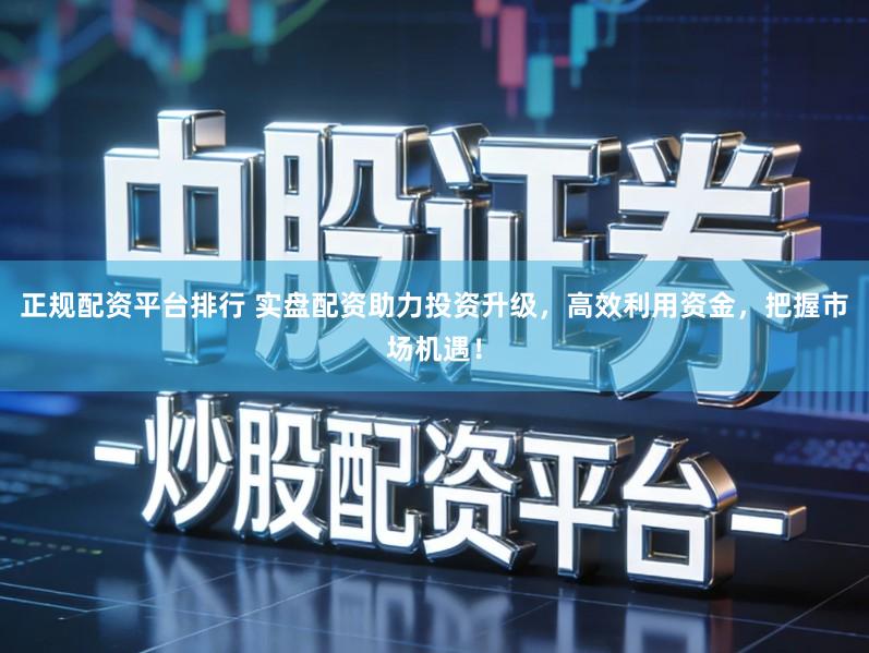 正规配资平台排行 实盘配资助力投资升级,高效利用资金,把握市场机遇!