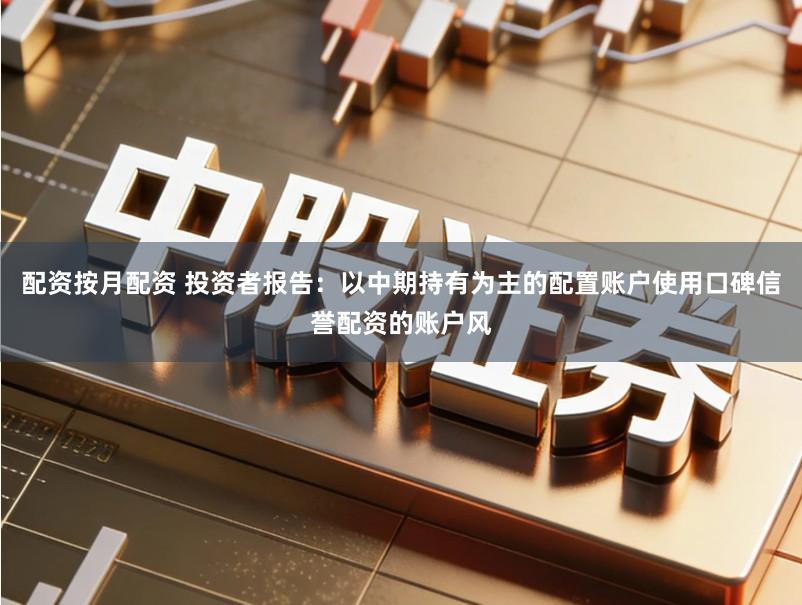 配资按月配资 投资者报告:以中期持有为主的配置账户使用口碑信誉配资的账户风