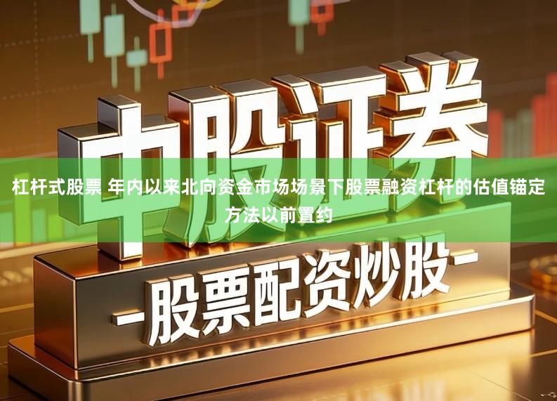 杠杆式股票 年内以来北向资金市场场景下股票融资杠杆的估值锚定方法以前置约