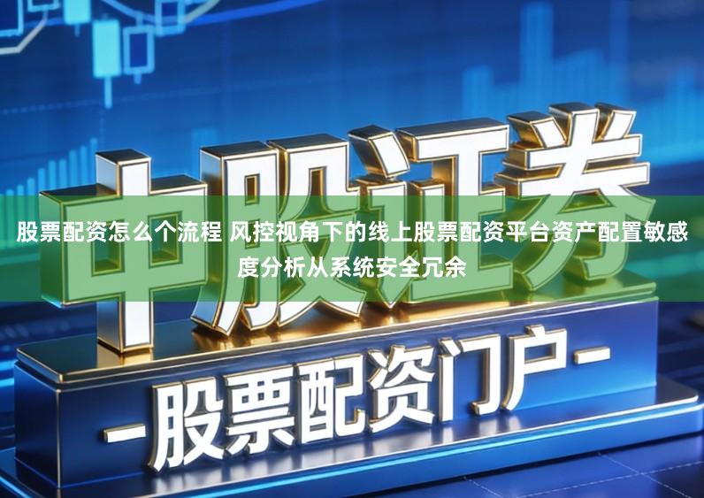 股票配资怎么个流程 风控视角下的线上股票配资平台资产配置敏感度分析从系统安全冗余