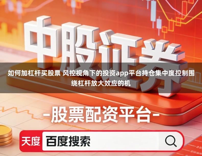 如何加杠杆买股票 风控视角下的投资app平台持仓集中度控制围绕杠杆放大效应的机