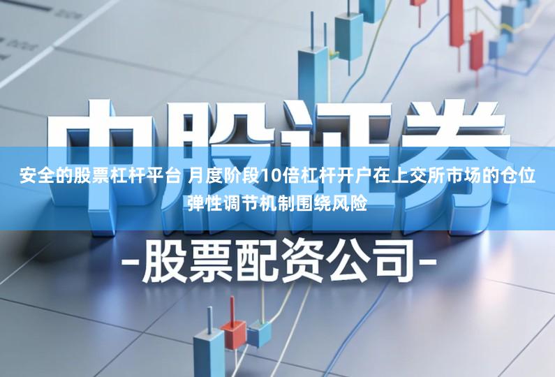 安全的股票杠杆平台 月度阶段10倍杠杆开户在上交所市场的仓位弹性调节机制围绕风险