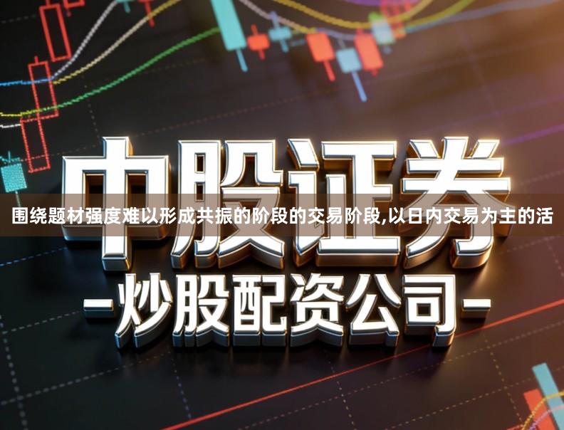 围绕题材强度难以形成共振的阶段的交易阶段,以日内交易为主的活