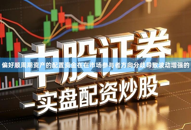 偏好顺周期资产的配置资金在在市场参与者方向分歧导致波动增强的