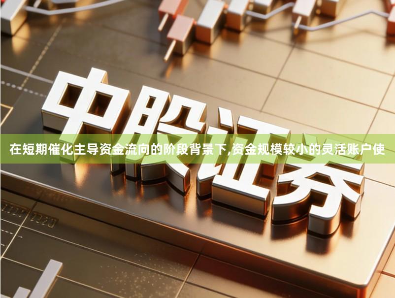 在短期催化主导资金流向的阶段背景下,资金规模较小的灵活账户使