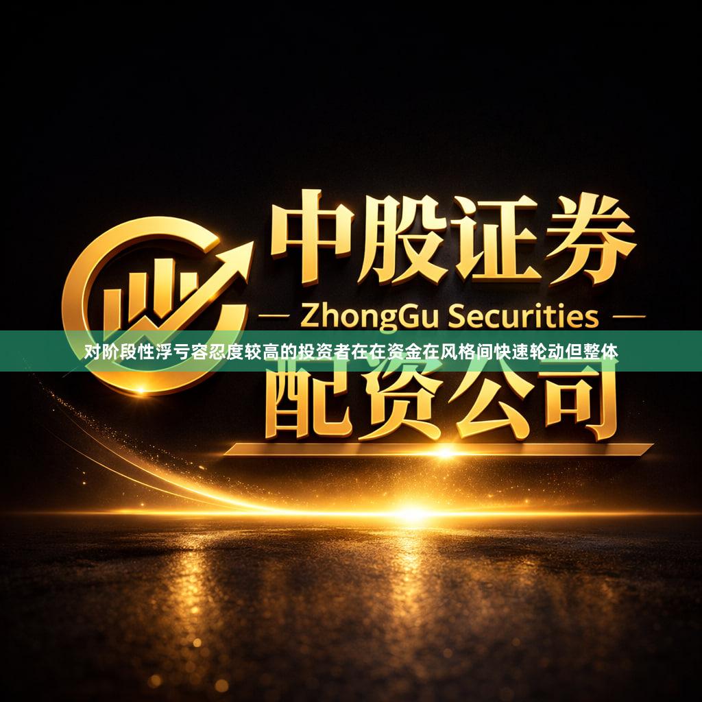对阶段性浮亏容忍度较高的投资者在在资金在风格间快速轮动但整体
