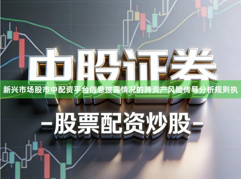 新兴市场股市中配资平台信息披露情况的跨资产风险传导分析规则执