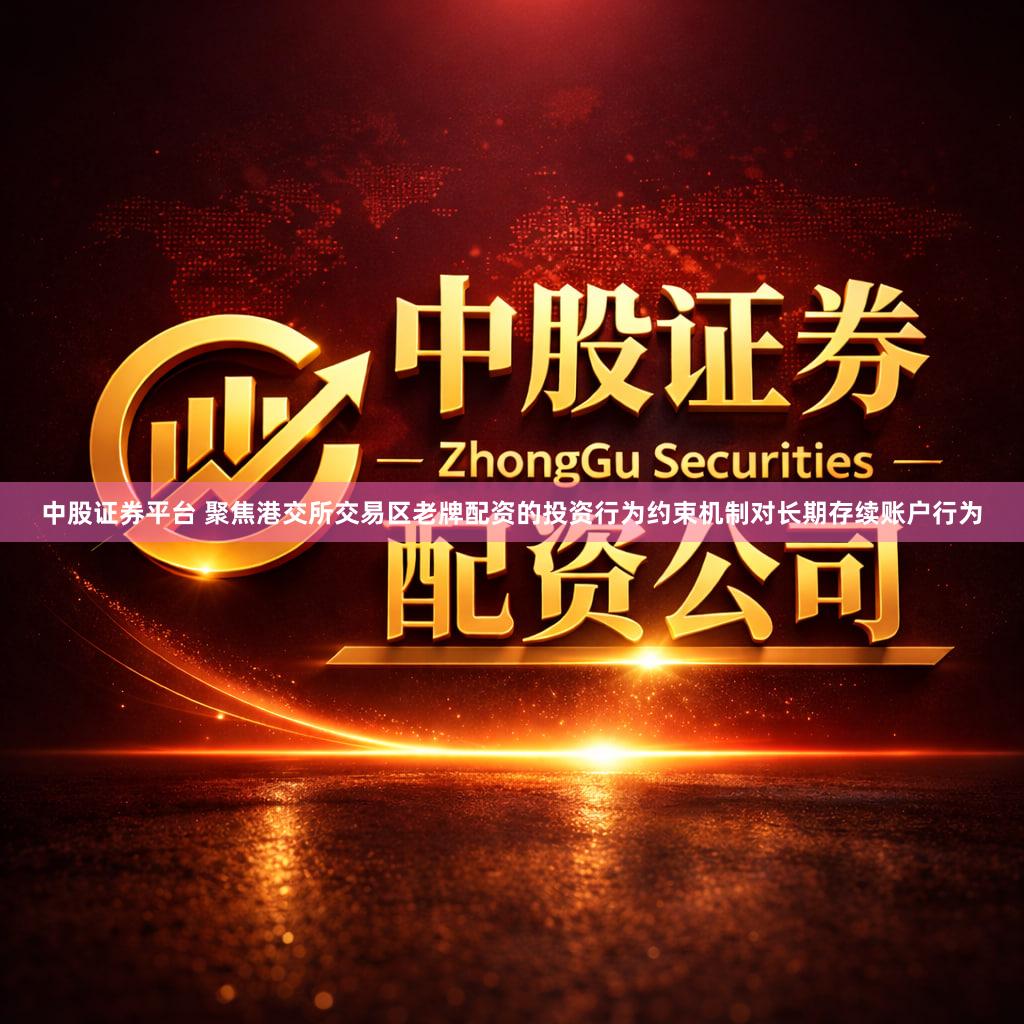 中股证券平台 聚焦港交所交易区老牌配资的投资行为约束机制对长期存续账户行为