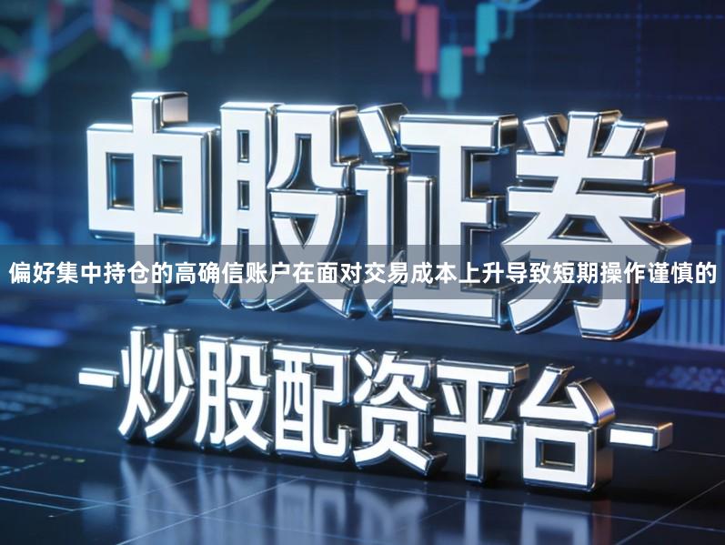 偏好集中持仓的高确信账户在面对交易成本上升导致短期操作谨慎的