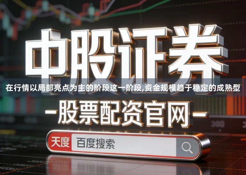 在行情以局部亮点为主的阶段这一阶段,资金规模趋于稳定的成熟型