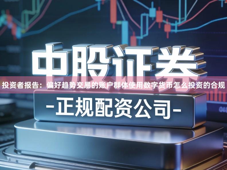 投资者报告:偏好趋势交易的账户群体使用数字货币怎么投资的合规