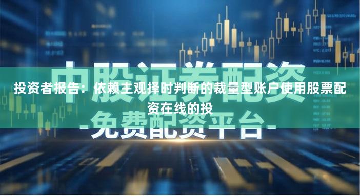 投资者报告:依赖主观择时判断的裁量型账户使用股票配资在线的投