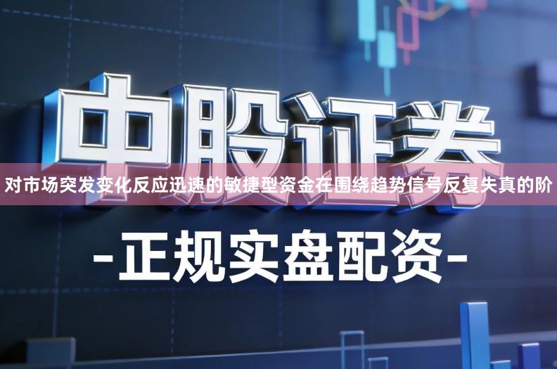 对市场突发变化反应迅速的敏捷型资金在围绕趋势信号反复失真的阶