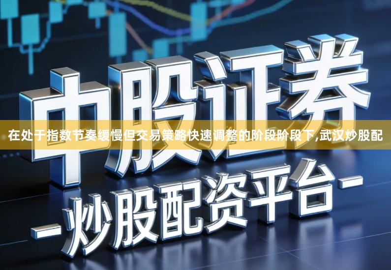 在处于指数节奏缓慢但交易策略快速调整的阶段阶段下,武汉炒股配
