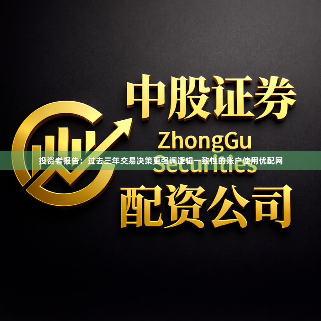 投资者报告：过去三年交易决策更强调逻辑一致性的账户使用优配网