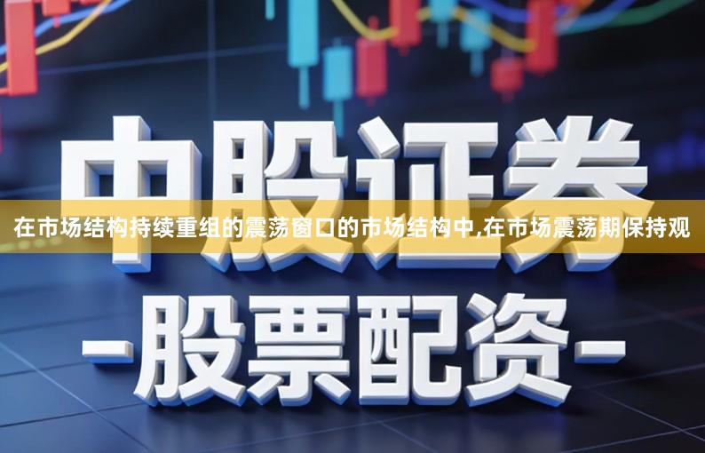 在市场结构持续重组的震荡窗口的市场结构中,在市场震荡期保持观