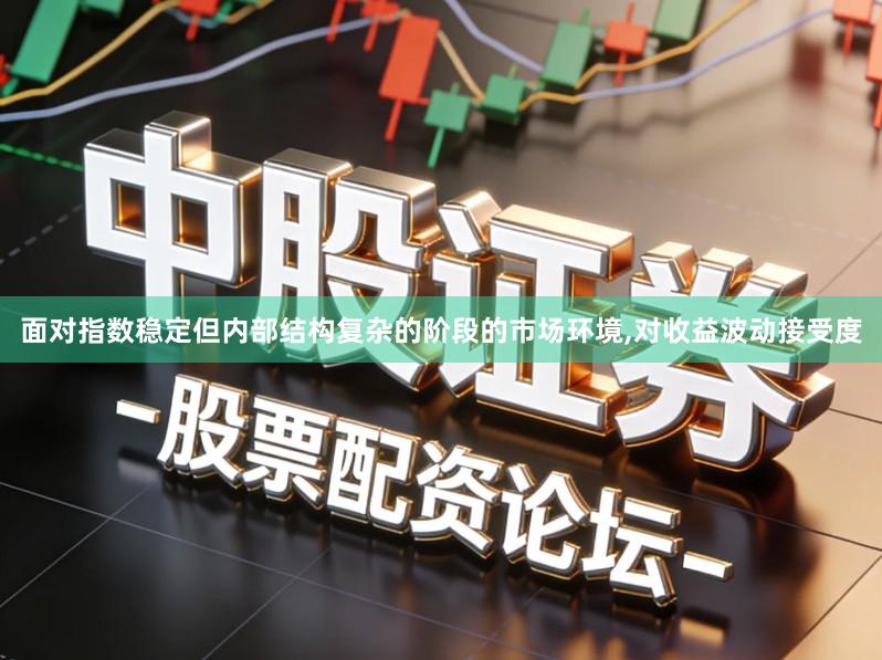 面对指数稳定但内部结构复杂的阶段的市场环境,对收益波动接受度