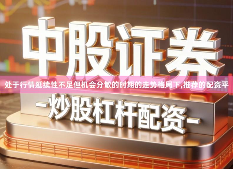 处于行情延续性不足但机会分散的时期的走势格局下,推荐的配资平