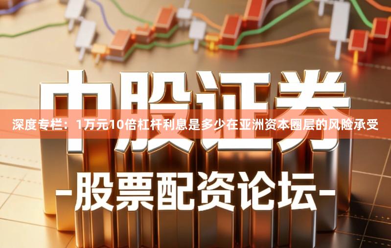 深度专栏：1万元10倍杠杆利息是多少在亚洲资本圈层的风险承受