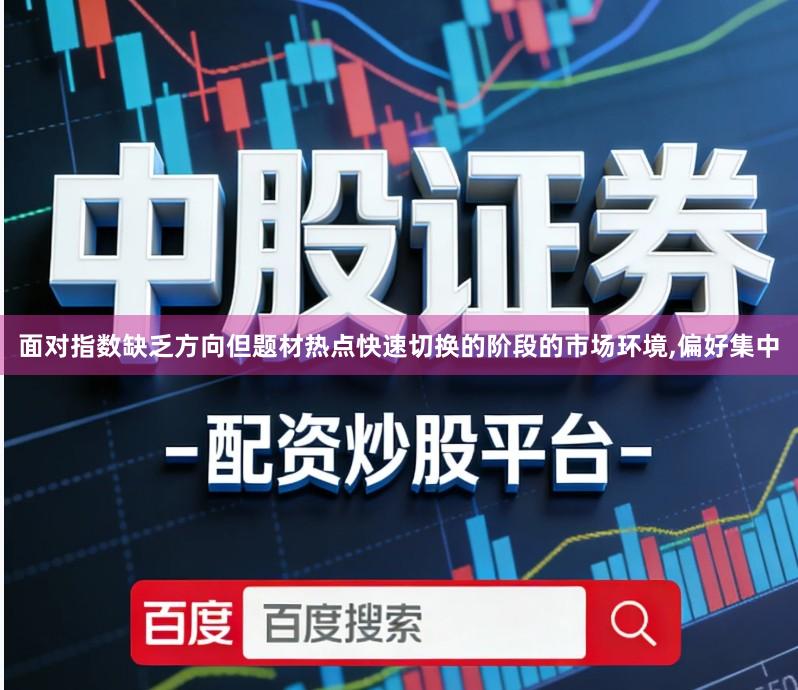 面对指数缺乏方向但题材热点快速切换的阶段的市场环境,偏好集中
