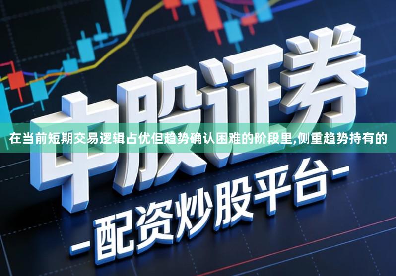 在当前短期交易逻辑占优但趋势确认困难的阶段里,侧重趋势持有的