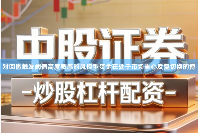 对回撤触发阈值高度敏感的风控型资金在处于市场重心反复切换的博