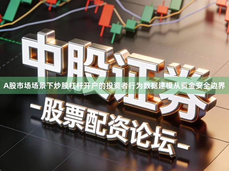 A股市场场景下炒股杠杆开户的投资者行为数据建模从资金安全边界