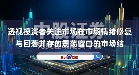 透视投资者关注市场在市场情绪修复与回落并存的震荡窗口的市场结