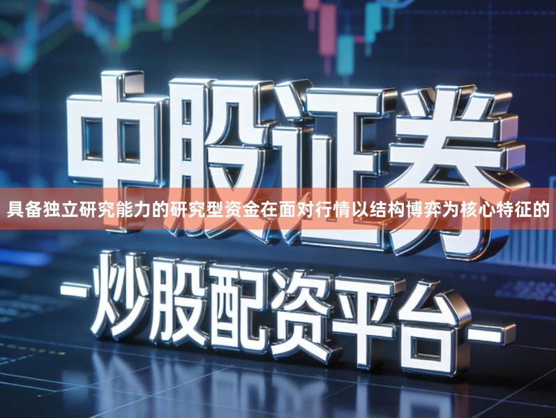 具备独立研究能力的研究型资金在面对行情以结构博弈为核心特征的