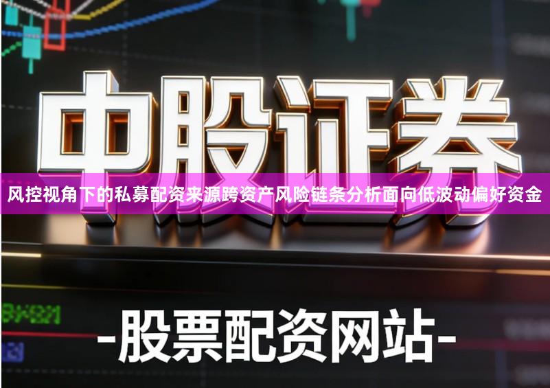 风控视角下的私募配资来源跨资产风险链条分析面向低波动偏好资金