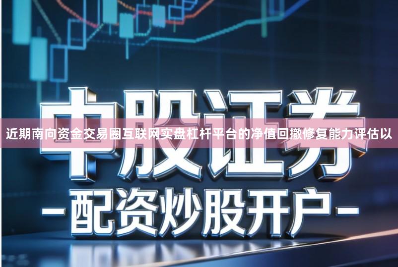 近期南向资金交易圈互联网实盘杠杆平台的净值回撤修复能力评估以