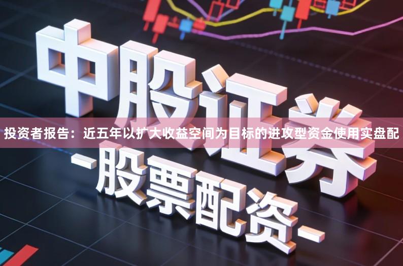 投资者报告：近五年以扩大收益空间为目标的进攻型资金使用实盘配