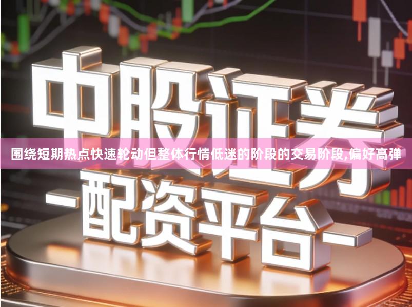 围绕短期热点快速轮动但整体行情低迷的阶段的交易阶段,偏好高弹